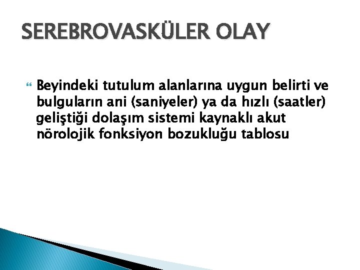 SEREBROVASKÜLER OLAY Beyindeki tutulum alanlarına uygun belirti ve bulguların ani (saniyeler) ya da hızlı