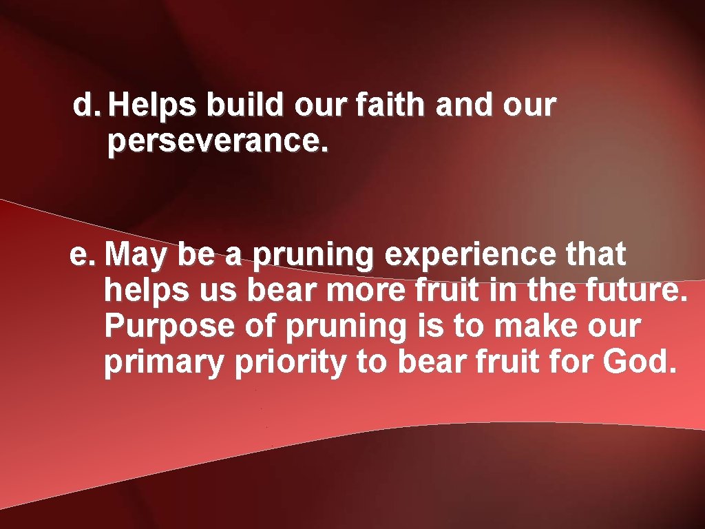 d. Helps build our faith and our perseverance. e. May be a pruning experience