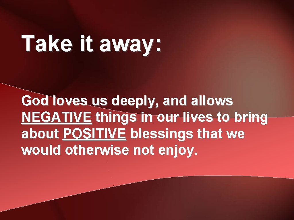Take it away: God loves us deeply, and allows NEGATIVE things in our lives