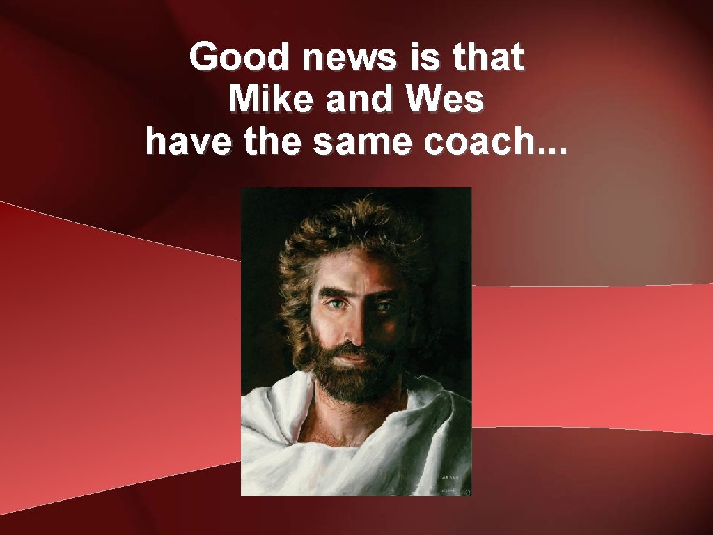 Good news is that Mike and Wes have the same coach. . . 