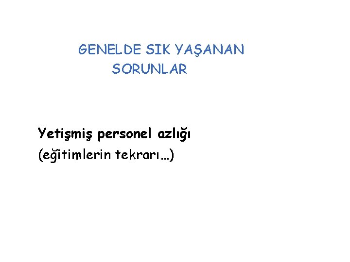 GENELDE SIK YAŞANAN SORUNLAR Yetişmiş personel azlığı (eğitimlerin tekrarı…) 