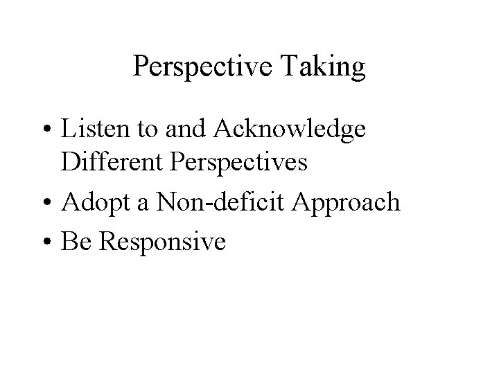 Perspective Taking • Listen to and Acknowledge Different Perspectives • Adopt a Non-deficit Approach