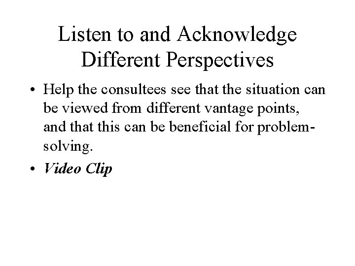 Listen to and Acknowledge Different Perspectives • Help the consultees see that the situation