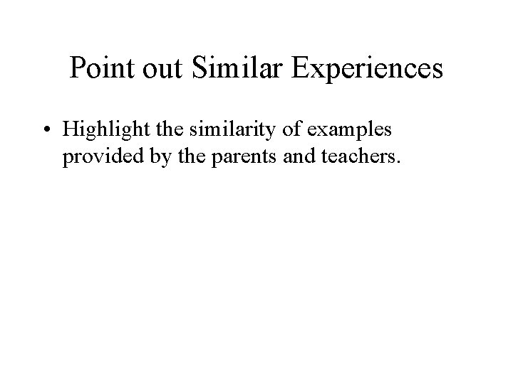 Point out Similar Experiences • Highlight the similarity of examples provided by the parents
