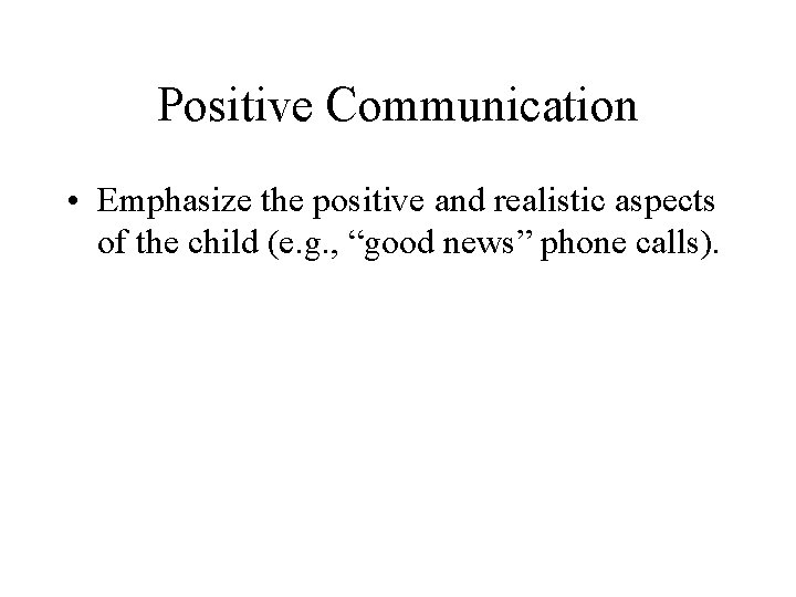 Positive Communication • Emphasize the positive and realistic aspects of the child (e. g.