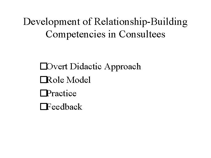 Development of Relationship-Building Competencies in Consultees �Overt Didactic Approach �Role Model �Practice �Feedback 