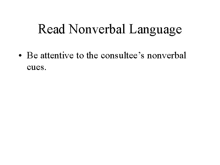 Read Nonverbal Language • Be attentive to the consultee’s nonverbal cues. 