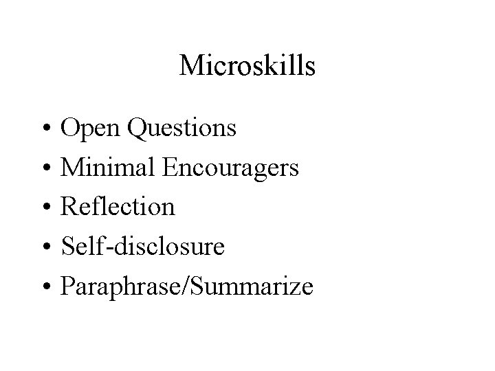 Microskills • • • Open Questions Minimal Encouragers Reflection Self-disclosure Paraphrase/Summarize 