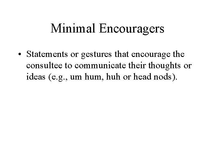 Minimal Encouragers • Statements or gestures that encourage the consultee to communicate their thoughts