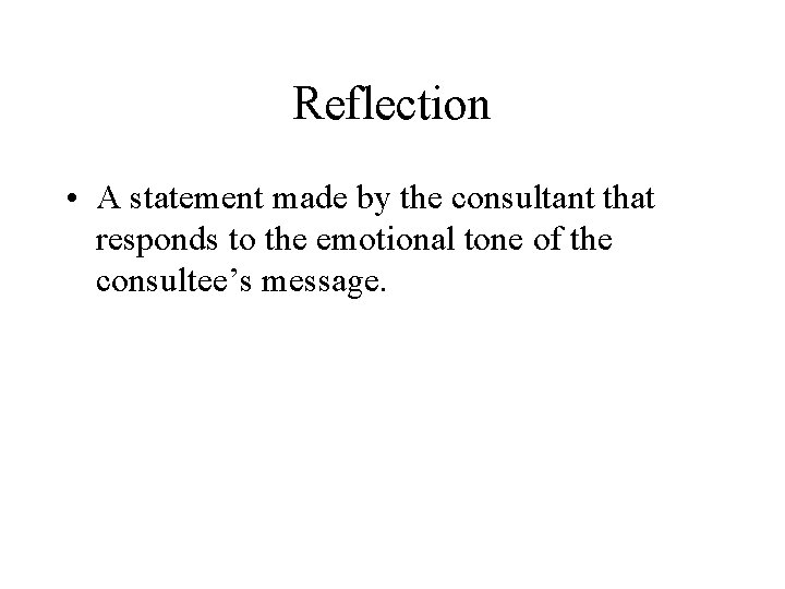 Reflection • A statement made by the consultant that responds to the emotional tone