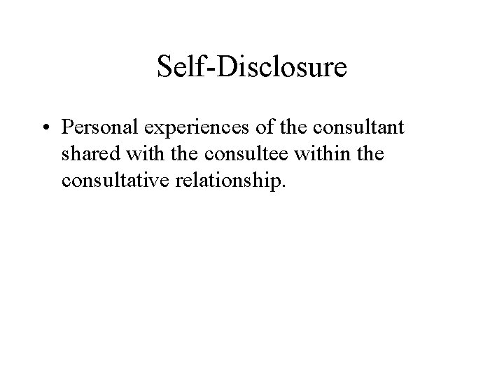 Self-Disclosure • Personal experiences of the consultant shared with the consultee within the consultative