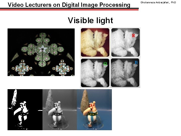 Gholamreza Anbarjafari, Ph. D Video Lecturers on Digital Image Processing Visible light R G