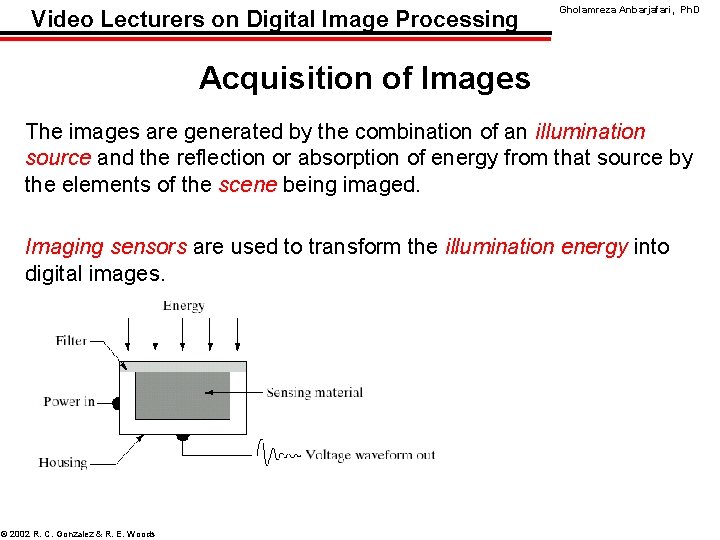 Video Lecturers on Digital Image Processing Gholamreza Anbarjafari, Ph. D Acquisition of Images The