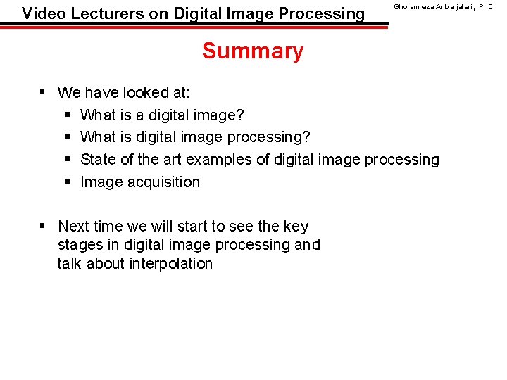 Video Lecturers on Digital Image Processing Gholamreza Anbarjafari, Ph. D Summary § We have