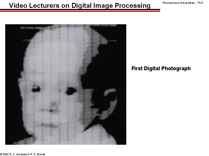 Video Lecturers on Digital Image Processing Gholamreza Anbarjafari, Ph. D First Digital Photograph ©