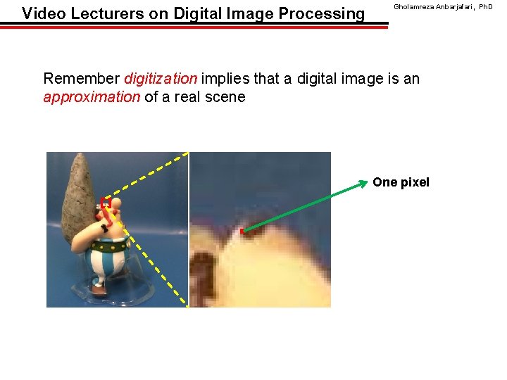 Video Lecturers on Digital Image Processing Gholamreza Anbarjafari, Ph. D Remember digitization implies that