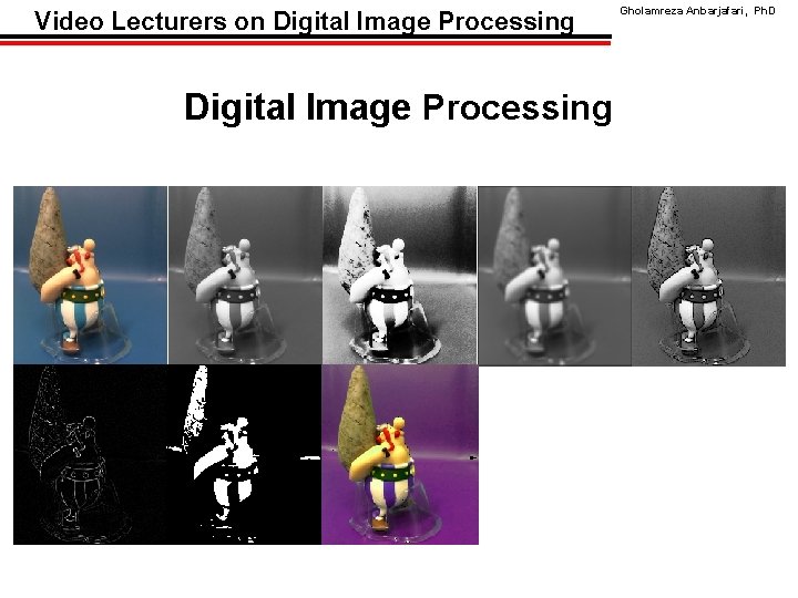Video Lecturers on Digital Image Processing Gholamreza Anbarjafari, Ph. D 