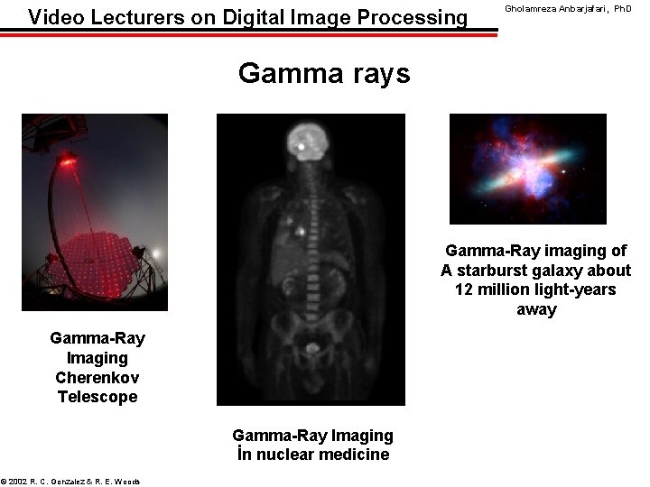 Video Lecturers on Digital Image Processing Gholamreza Anbarjafari, Ph. D Gamma rays Gamma-Ray imaging