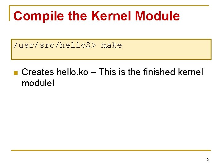 Compile the Kernel Module /usr/src/hello$> make n Creates hello. ko – This is the