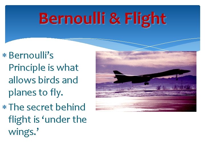 Bernoulli & Flight Bernoulli’s Principle is what allows birds and planes to fly. The