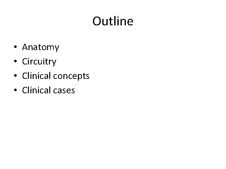 Outline • • Anatomy Circuitry Clinical concepts Clinical cases 
