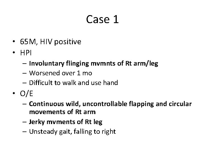Case 1 • 65 M, HIV positive • HPI – Involuntary flinging mvmnts of