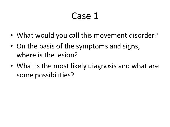 Case 1 • What would you call this movement disorder? • On the basis