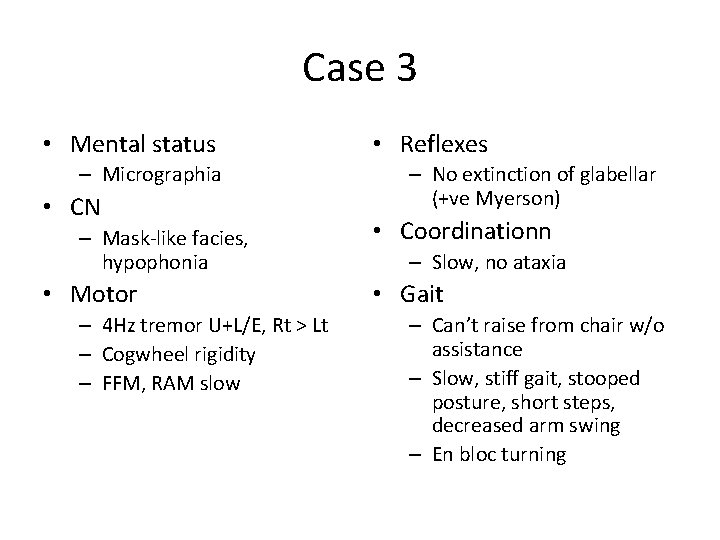 Case 3 • Mental status – Micrographia • CN – Mask-like facies, hypophonia •