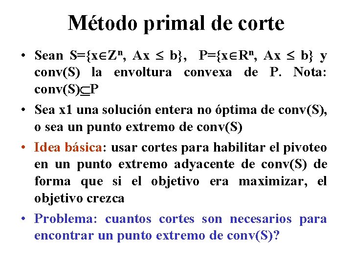 Método primal de corte • Sean S={x Zn, Ax b}, P={x Rn, Ax b}