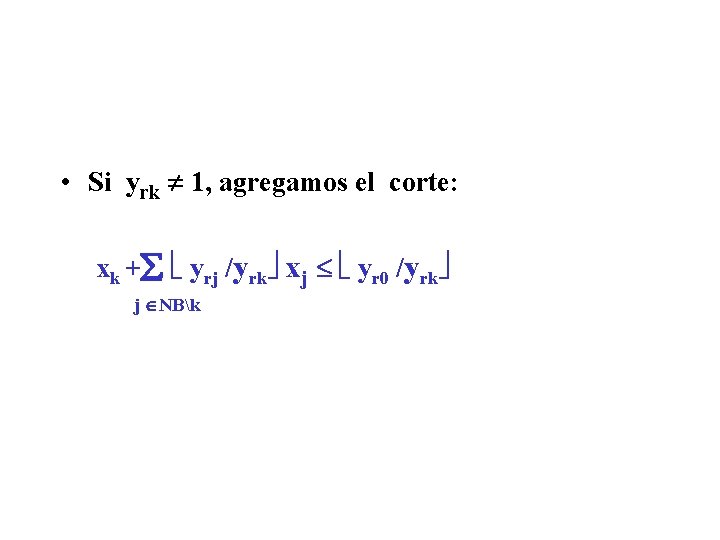  • Si yrk 1, agregamos el corte: xk + yrj /yrk xj yr