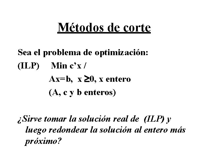 Métodos de corte Sea el problema de optimización: (ILP) Min c’x / Ax=b, x