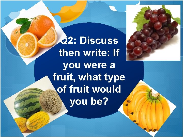 Q 2: Discuss then write: If you were a fruit, what type of fruit