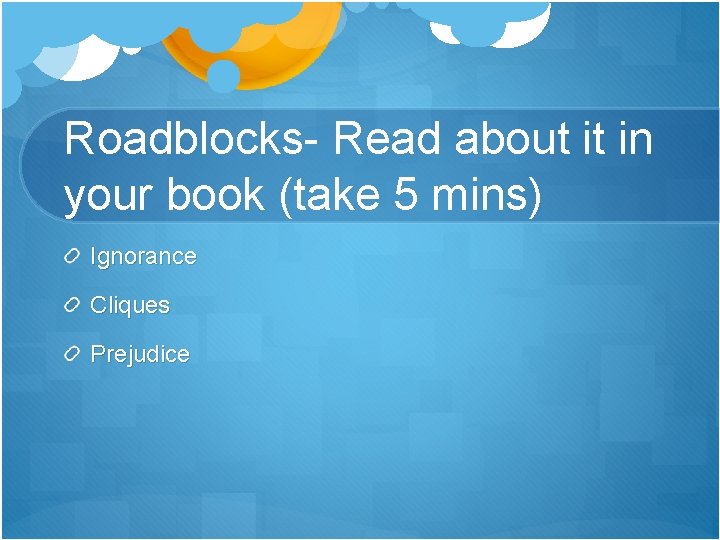 Roadblocks- Read about it in your book (take 5 mins) Ignorance Cliques Prejudice 