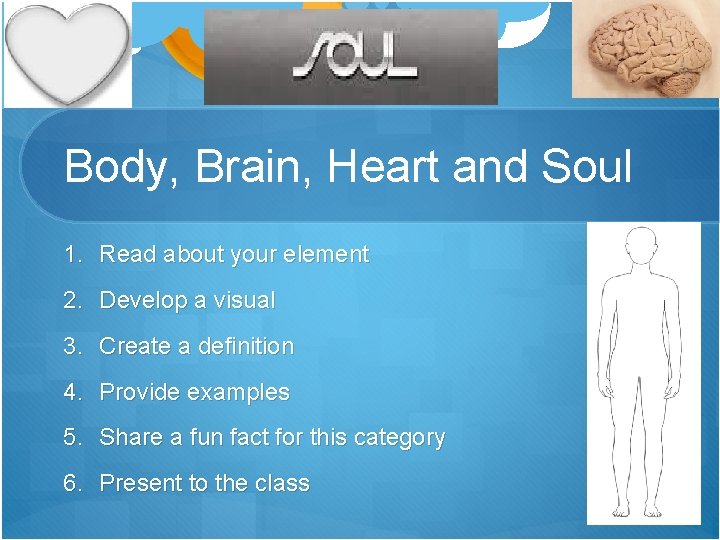 Body, Brain, Heart and Soul 1. Read about your element 2. Develop a visual