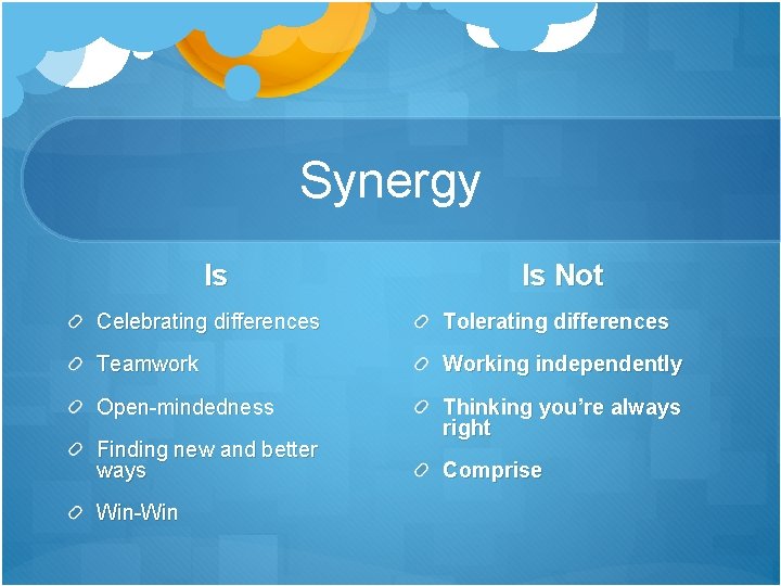 Synergy Is Is Not Celebrating differences Tolerating differences Teamwork Working independently Open-mindedness Thinking you’re