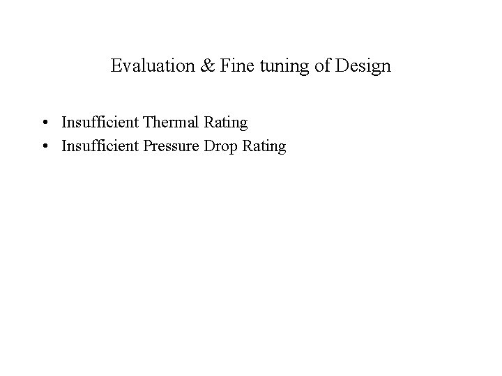 Evaluation & Fine tuning of Design • Insufficient Thermal Rating • Insufficient Pressure Drop