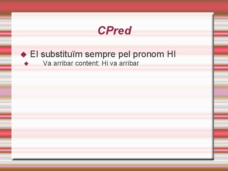 CPred El substituïm sempre pel pronom HI Va arribar content: Hi va arribar 