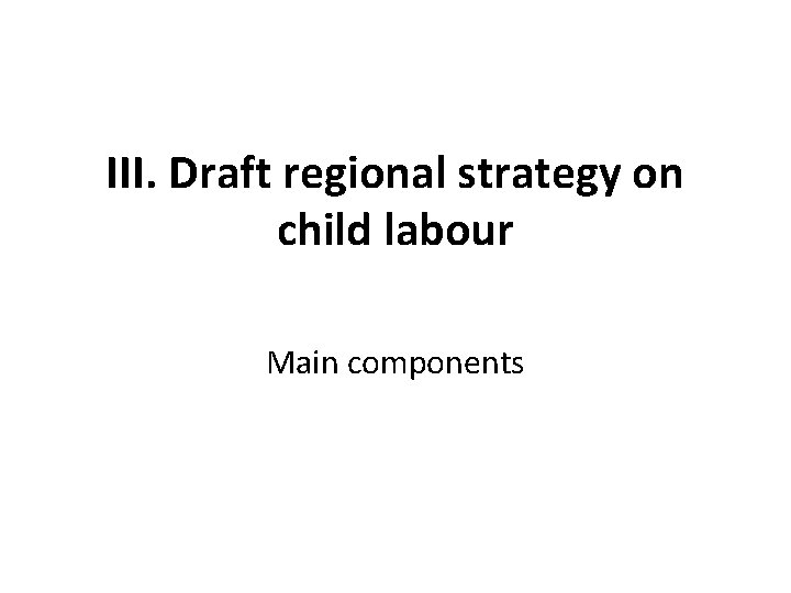 III. Draft regional strategy on child labour Main components 