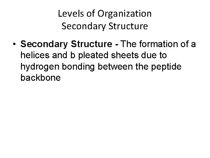 Levels of Organization Secondary Structure • Secondary Structure - The formation of a helices
