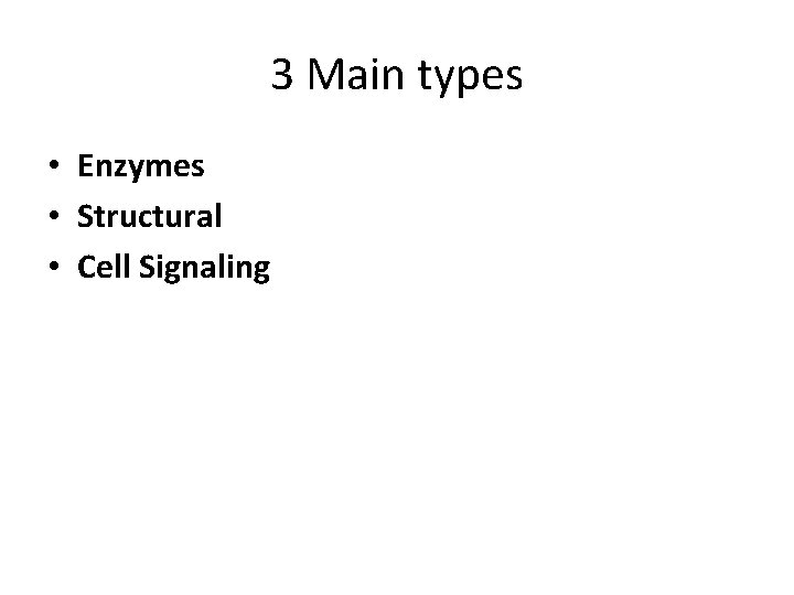 3 Main types • Enzymes • Structural • Cell Signaling 