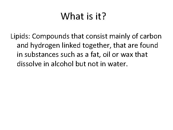 What is it? Lipids: Compounds that consist mainly of carbon and hydrogen linked together,