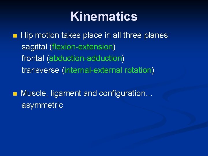 Kinematics n Hip motion takes place in all three planes: sagittal (flexion-extension) frontal (abduction-adduction)