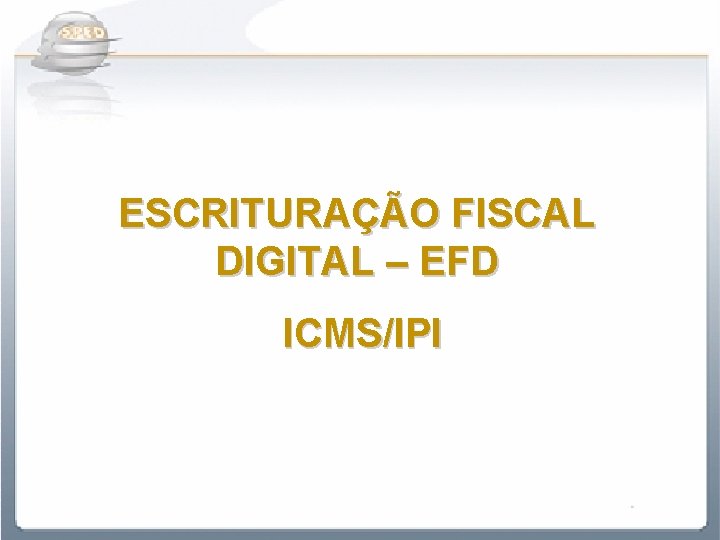 ESCRITURAÇÃO FISCAL DIGITAL – EFD ICMS/IPI 