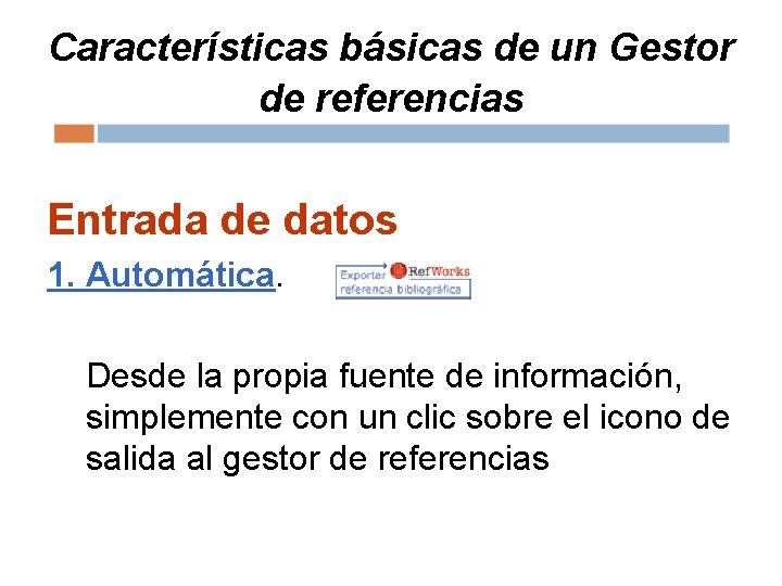 Características básicas de un Gestor de referencias Entrada de datos 1. Automática. Desde la