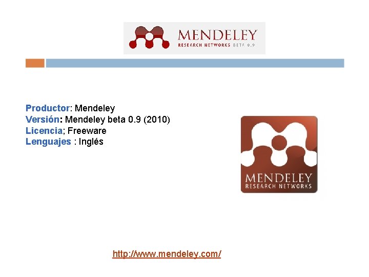 Productor: Mendeley Versión: Mendeley beta 0. 9 (2010) Licencia; Freeware Lenguajes : Inglés http: