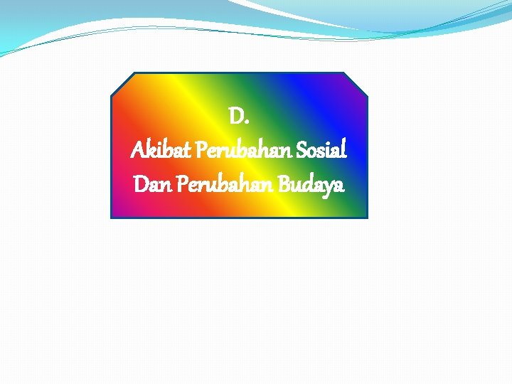 D. Akibat Perubahan Sosial Dan Perubahan Budaya D. Akibat Perubahan Sosial Dan Perubahan Budaya