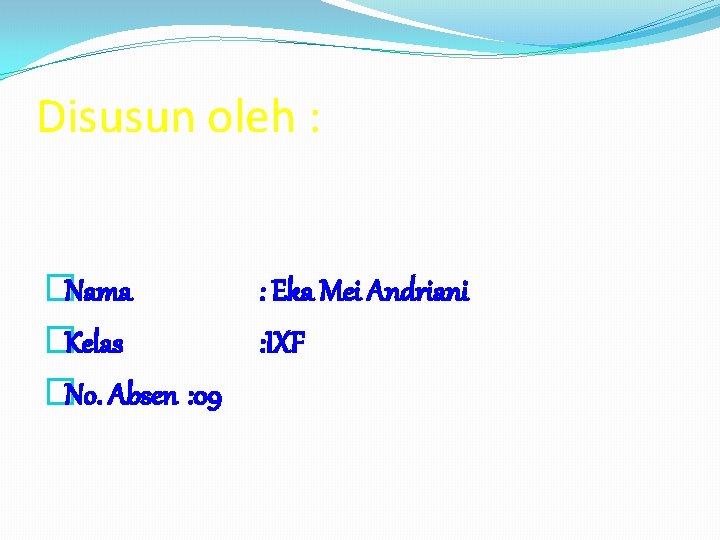 Disusun oleh : �Nama �Kelas �No. Absen : 09 : Eka Mei Andriani : Disusun oleh : �Nama �Kelas �No. Absen : 09 : Eka Mei Andriani :