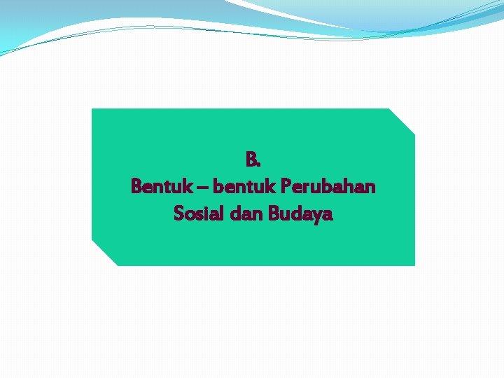 B. Bentuk – bentuk Perubahan Sosial dan Budaya B. Bentuk – bentuk Perubahan Sosial dan Budaya