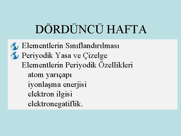 DÖRDÜNCÜ HAFTA Elementlerin Sınıflandırılması Periyodik Yasa ve Çizelge Elementlerin Periyodik Özellikleri atom yarıçapı iyonlaşma