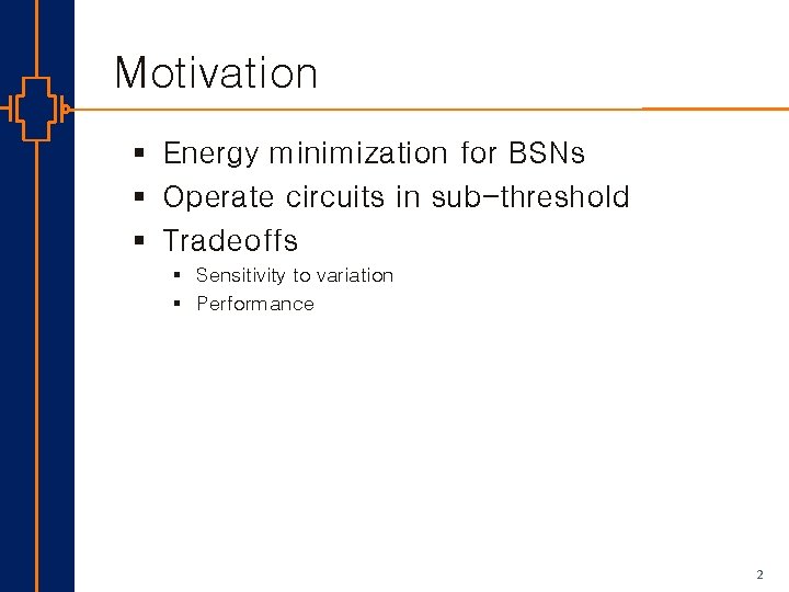 Motivation § Energy minimization for BSNs § Operate circuits in sub-threshold § Tradeoffs §
